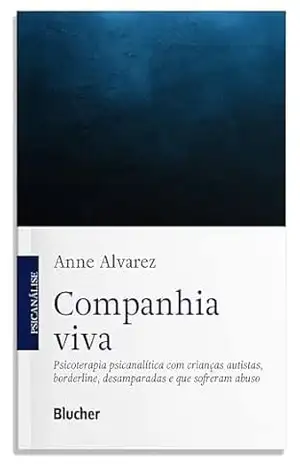 Companhia viva: psicoterapia psicanalítica com crianças autistas, borderline, desamparadas e que sofreram abuso – Anne Alvarez Companhia viva: psicoterapia psicanalítica com crianças autistas, borderline, desamparadas e que sofreram abuso – Anne Alvarez