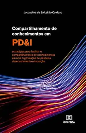 Compartilhamento de conhecimentos em PD&I: estratégias para facilitar o compartilhamento de conhecimentos em uma organização de pesquisa, desenvolvimento e inovação – Jacqueline de Sá Leitão Cardoso