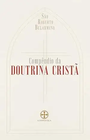 Compêndio da doutrina cristã – São Roberto Belarmino Compêndio da doutrina cristã – São Roberto Belarmino