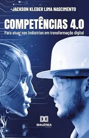 Competências 4.0: para atuar nas indústrias em transformação digital – Jackson Kleber Lima Nascimento Competências 4.0: para atuar nas indústrias em transformação digital – Jackson Kleber Lima Nascimento