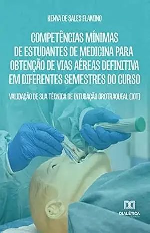 Capa do livro Competências Mínimas de Estudantes de Medicina para Obtenção de Vias Aéreas Definitiva em Diferentes Semestres do Curso: validação de sua técnica de intubação orotraqueal (IOT) - Kenya de Sales Flamino