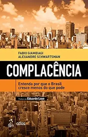 Complacência – Entenda Por Que o Brasil Cresce Menos do Que Pode – Fabio Giambiagi