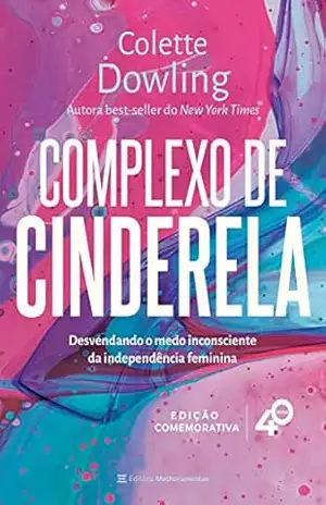 Complexo de Cinderela – Edição comemorativa de 40 anos: Desenvolvendo o medo inconsciente da independência feminina – Colette Dowling Complexo de Cinderela – Edição comemorativa de 40 anos: Desenvolvendo o medo inconsciente da independência feminina – Colette Dowling