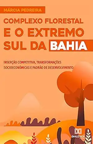 Capa do livro Complexo Florestal e o Extremo Sul da Bahia: inserção competitiva, transformações socioeconômicas e padrão de desenvolvimento - Márcia da Silva Pedreira