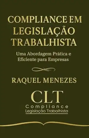 COMPLIANCE EM LEGISLAÇÃO TRABALHISTA: UMA ABORDAGEM PRATICA E EFICIENTE PARA EMPRESAS – Raquel  Menezes