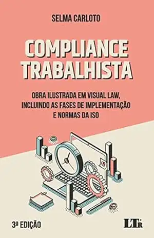Compliance Trabalhista: Obra ilustrada em Visual Law, incluindo as fases de implementação e normas da ISSO – Selma Carloto