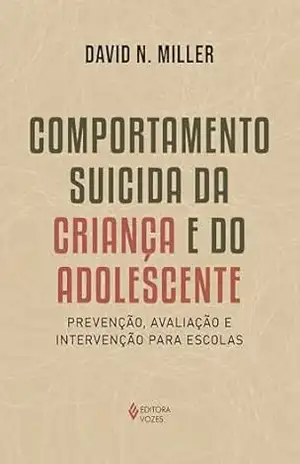 Comportamento suicida da criança e do adolescente: Prevenção, avaliação e intervenção para escolas – David N. Miller Comportamento suicida da criança e do adolescente: Prevenção, avaliação e intervenção para escolas – David N. Miller