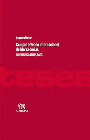 Compra e Venda Internacional de Mercadorias: Repensando a Lei Aplicável (Teses de doutoramento) – Gustavo Moser Compra e Venda Internacional de Mercadorias: Repensando a Lei Aplicável (Teses de doutoramento) – Gustavo Moser