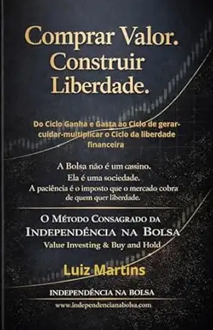 Comprar valor construir liberdade: O MÉTODO CONSAGRADO DA INDEPENDÊNCIA NA BOLSA Value Investing & Buy and Hold – Luiz Martins