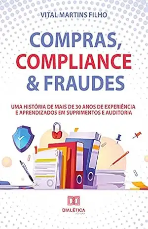 Compras, Compliance & Fraudes: uma história de mais de 30 anos de experiência e aprendizados em Suprimentos e Auditoria – Vital Martins Filho