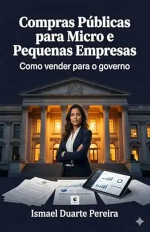 Compras Públicas para Micro e Pequenas Empresas: Como vender para o governo: direitos, estratégias e riscos para MPEs na era da Lei nº 14.133/2021 – Ismael Duarte Pereira