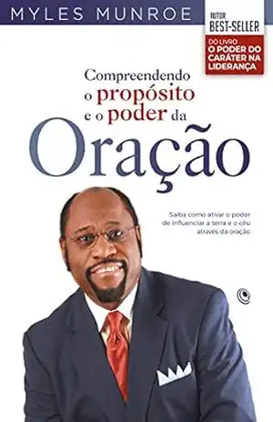 Capa do livro Compreendendo o propósito e o poder da oração: Saiba como ativar o poder de influenciar a terra e o céu através da oração - Myles Munroe