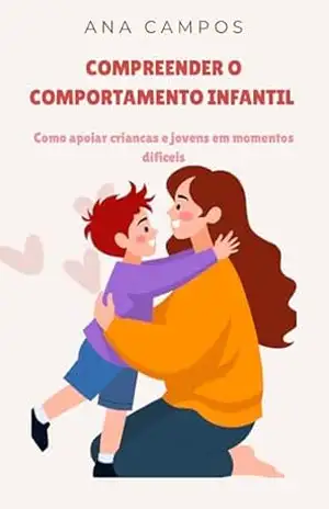 Compreender o comportamento infantil: Como apoiar criancas e jovens em momentos dificeis – Ana Campos