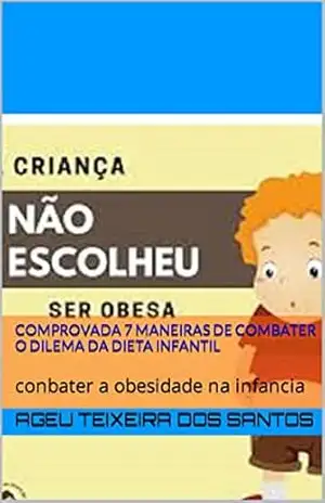 comprovada 7 maneiras de combater o Dilema da Dieta infantil: conbater a obesidade na infancia – Ageu Teixeira dos santos