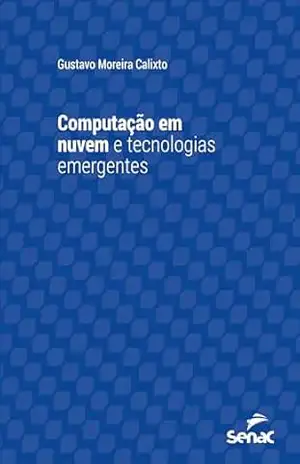 Computação em nuvem e tecnologias emergentes (Série Universitária) – Gustavo Moreira Calixto