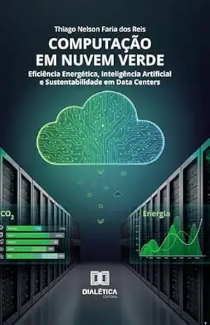 Computação em Nuvem Verde: Eficiência Energética, Inteligência Artificial e Sustentabilidade em Data Centers – Thiago Nelson Faria dos Reis