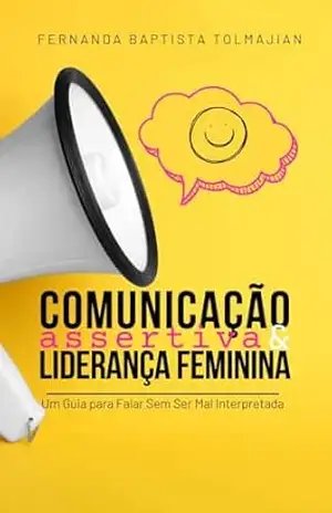 Capa do livro Comunicação Assertiva e Liderança Feminina: Um Guia para Falar Sem Ser Mal Interpretada - Fernanda Baptista Tolmajian