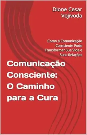 Capa do livro Comunicação Consciente: O Caminho para a Cura - Dione Cesar Vojivoda  Vojivoda