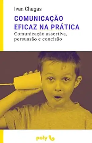 Comunicação eficaz na prátics: como comunicar–se melhor na sua rotina – Ivan Chagas