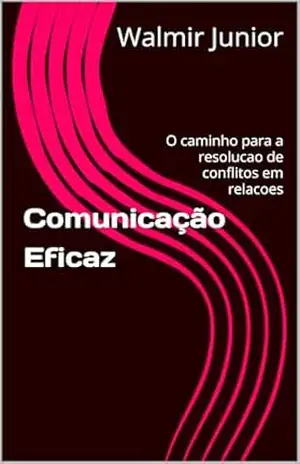 Comunicação Eficaz: O caminho para a resolucao de conflitos em relacoes – Walmir Junior