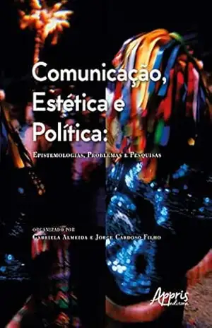 Comunicação, Estética e Política: Epistemologias, Problemas e Pesquisas – Gabriela Almeida Comunicação, Estética e Política: Epistemologias, Problemas e Pesquisas – Gabriela Almeida