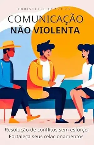 Comunicação não violenta para casais, crianças e no trabalho: Aprenda a comunicação assertiva para impor seus limites sem violência. Empatia e linguagem corporal: as chaves – Christelle Chartier