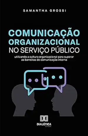 Comunicação Organizacional no Serviço Público: utilizando a cultura organizacional para superar as barreiras de comunicação interna – Samantha Grossi