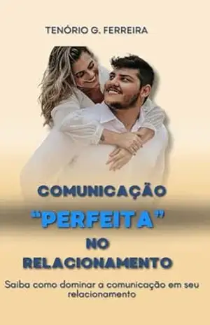 Comunicação Perfeita No Relacionamento: Saiba Como Dominar a Comunicação Em Seu Relacionamento – TENORIO FERREIRA Comunicação Perfeita No Relacionamento: Saiba Como Dominar a Comunicação Em Seu Relacionamento – TENORIO FERREIRA