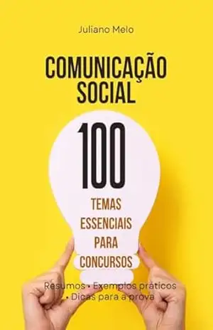 Comunicação social – 100 Temas Essenciais para Concursos: Resumos • Exemplos práticos • Dicas para a prova – Juliano Melo Comunicação social – 100 Temas Essenciais para Concursos: Resumos • Exemplos práticos • Dicas para a prova – Juliano Melo