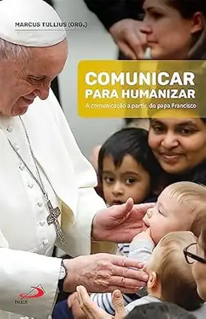 Capa do livro Comunicar Para Humanizar: A comunicação a partir do Papa Francisco - Marcus Tullius