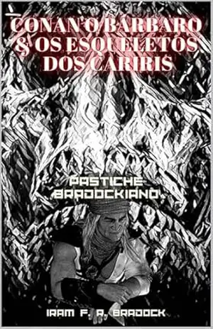 CONAN, O Bárbaro & OS ESQUELETOS DOS CARIRIS: [Conto Bradockiano] Gênero: Pastiche (/AGRESTE/FANTÁSTICO/) – Iram  F. R. “Bradock”