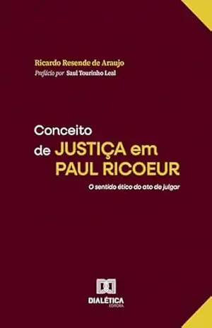 Conceito de Justiça em Paul Ricoeur: O sentido ético do ato de julgar – Ricardo Resende de Araujo Conceito de Justiça em Paul Ricoeur: O sentido ético do ato de julgar – Ricardo Resende de Araujo