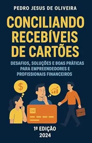 Capa do livro Conciliando recebíveis de cartões: Desafios, Soluções e Boas Práticas para Empreendedores e Profissionais Financeiros - PEDRO JESUS OLIVEIRA
