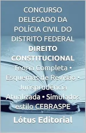 CONCURSO DELEGADO DA POLÍCIA CIVIL DO DISTRITO FEDERAL DIREITO CONSTITUCIONAL Teoria Completa • Esquemas de Revisão • Jurisprudência Atualizada • Simulados estilo CEBRASPE – Lótus  Editorial