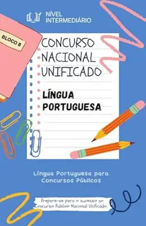 Concurso Nacional Unificado – LÍNGUA PORTUGUESA: E–book Completo de Língua Portuguesa para Concursos Públicos (BLOCO 8 Concurso Público Nacional Unificado CPNU Nível Intermediário) – V. Concurso Nacional Unificado – LÍNGUA PORTUGUESA: E–book Completo de Língua Portuguesa para Concursos Públicos (BLOCO 8 Concurso Público Nacional Unificado CPNU Nível Intermediário) – V.