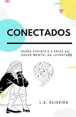 CONECTADOS: Redes sociais e a crise da saúde mental na juventude – L.A. OLIVEIRA CONECTADOS: Redes sociais e a crise da saúde mental na juventude – L.A. OLIVEIRA