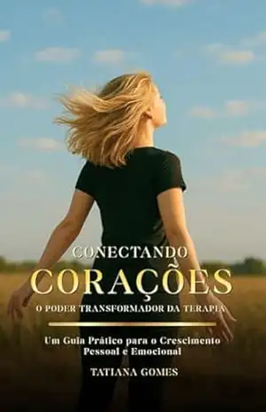 Conectando Corações – O Poder da Terapia: Um Guia Prático para o Crescimento Pessoal e Emocional - Tatiana Gomes