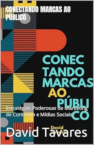 Conectando Marcas ao Público: Estratégias Poderosas de Marketing de Conteúdo e Mídias Sociais – David Tavares