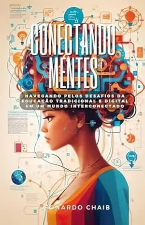 Conectando Mentes: Navegando pelos Desafios da Educação Tradicional e Digital em um Mundo Interconectado – Leonardo Chaib Conectando Mentes: Navegando pelos Desafios da Educação Tradicional e Digital em um Mundo Interconectado – Leonardo Chaib