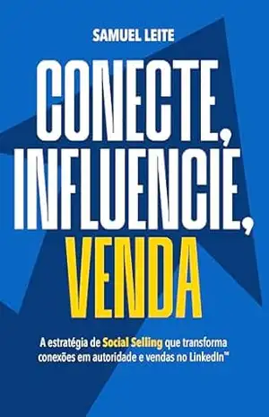 Conecte, Influencie, Venda: A estratégia de Social Selling que transforma conexões em autoridade e vendas no LinkedIn – Samuel Leite
