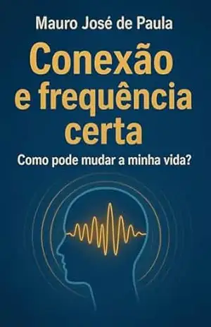 Conexão e frequência certa.: Como pode mudar a minha vida? – Mauro  José de Paula