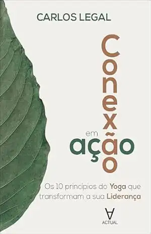 Conexão em ação: os 10 princípios do Yoga que transformam a sua Liderança – Carlos Legal