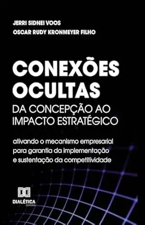 Conexões Ocultas: Da concepção ao impacto estratégico: ativando o mecanismo empresarial para garantia da implementação e sustentação da competitividade – Jerri Sidnei Voos