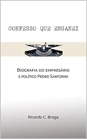 Baixar Confesso que enganei: Biografia do empresário e político Pedro Santorini pdf, epub, mobi, eBook
