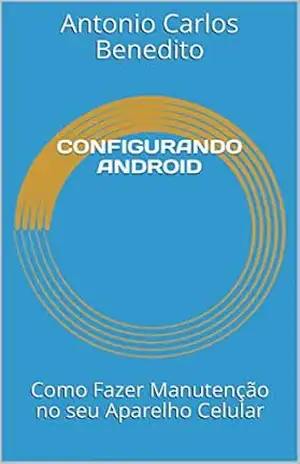 CONFIGURANDO ANDROID: Como Fazer Manutenção no seu Aparelho Celular – Antonio Carlos Benedito