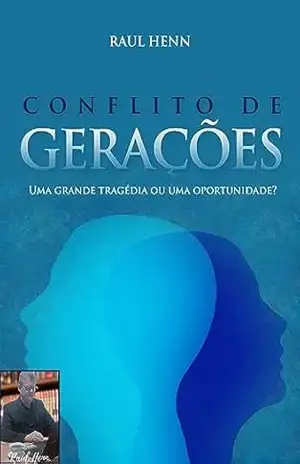 Conflito de Gerações: Como melhorar o relacionamento entre Pais e Filhos – Raul Henn