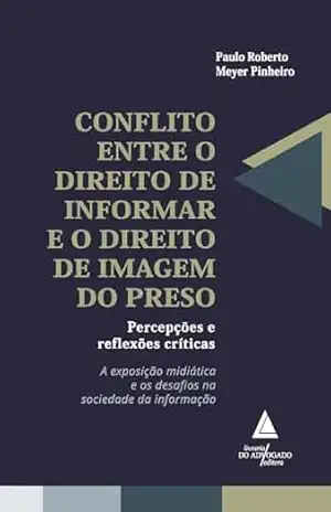 Capa do livro Conflito entre o direito de informar e o direito de imagem do preso; Percepções e reflexões críticas: A exposição midiática e os desafios na sociedade da informação - Paulo Roberto Meyer Pinheiro
