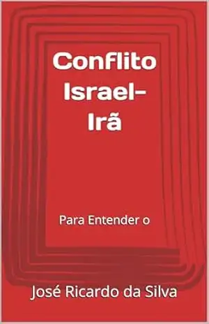 Conflito Israel–Irã: Para Entender o – José Ricardo da Silva
