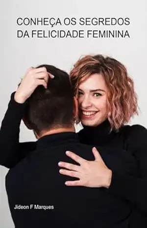 Conheça Os Segredos Da Felicidade Feminina – Jideon F Marques