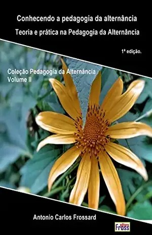 Conhecendo a Pedagogia da Alternância: Teoria e prática na formação de estudantes do campo (Coleção: Pedagogia da Alternância Livro 2) – Antonio Carlos Frossard